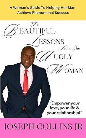 THE BEAUTIFUL LESSONS FROM THE UGLY WOMAN: A Woman’s Guide To Helping Her Man Achieve Phenomenal Success