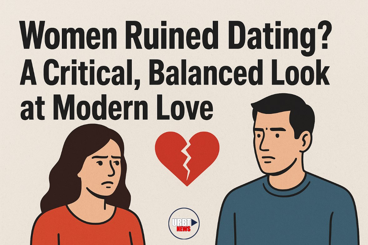 Women Ruined Dating? A Critical, Balanced Look at Modern Love